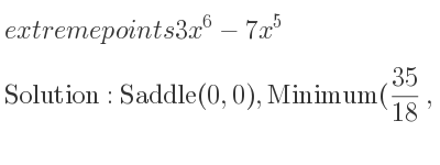 The extreme points of 3x^6-7x^5 are Saddle(0,0),Minimum(35/18 ,(35^6)/(11337408)-367653125/1889568)